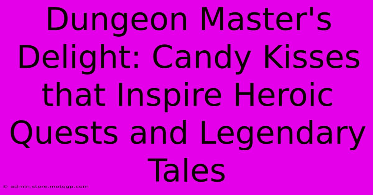 Dungeon Master's Delight: Candy Kisses That Inspire Heroic Quests And Legendary Tales