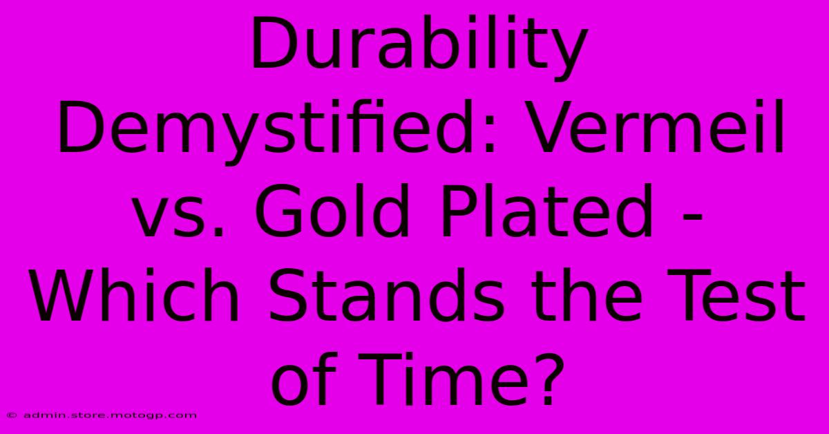 Durability Demystified: Vermeil Vs. Gold Plated - Which Stands The Test Of Time?