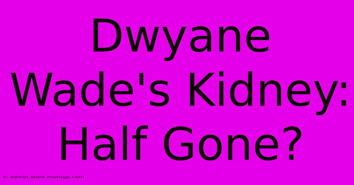 Dwyane Wade's Kidney: Half Gone?