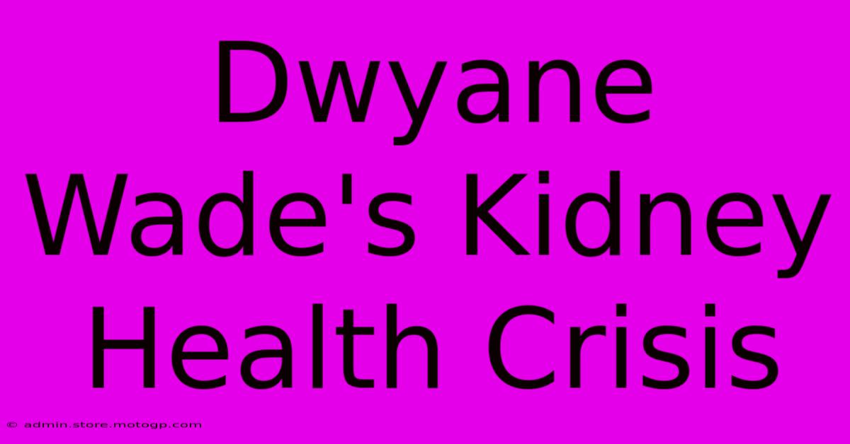 Dwyane Wade's Kidney Health Crisis