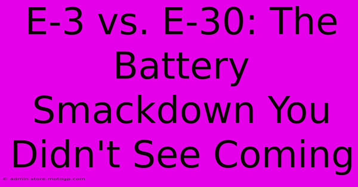 E-3 Vs. E-30: The Battery Smackdown You Didn't See Coming