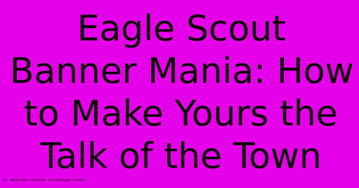 Eagle Scout Banner Mania: How To Make Yours The Talk Of The Town