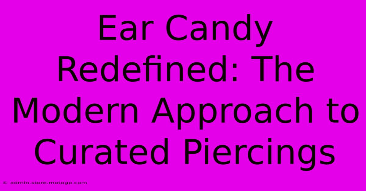 Ear Candy Redefined: The Modern Approach To Curated Piercings