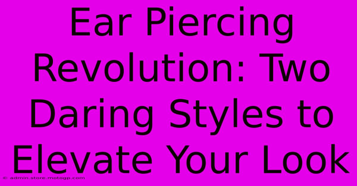 Ear Piercing Revolution: Two Daring Styles To Elevate Your Look