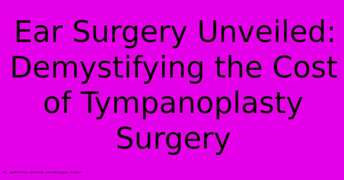 Ear Surgery Unveiled: Demystifying The Cost Of Tympanoplasty Surgery