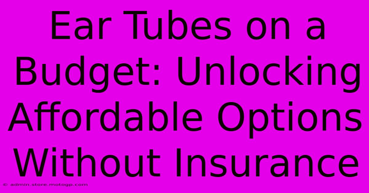 Ear Tubes On A Budget: Unlocking Affordable Options Without Insurance