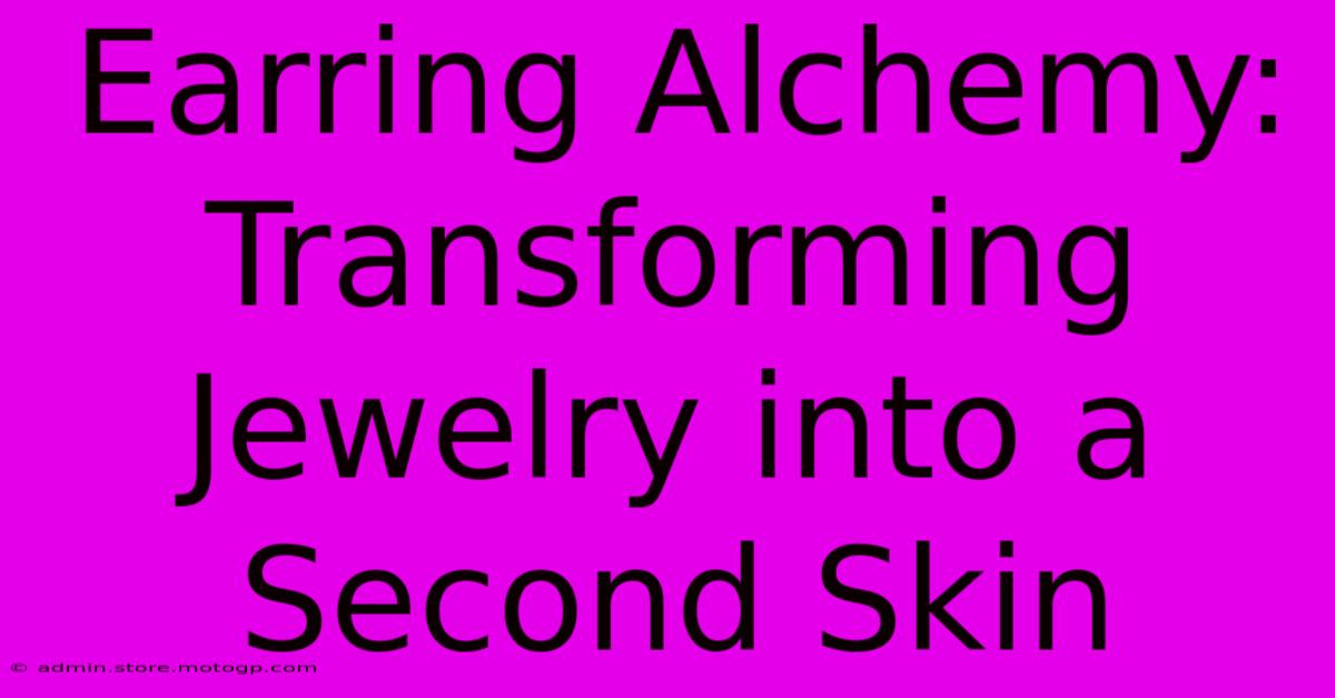 Earring Alchemy: Transforming Jewelry Into A Second Skin