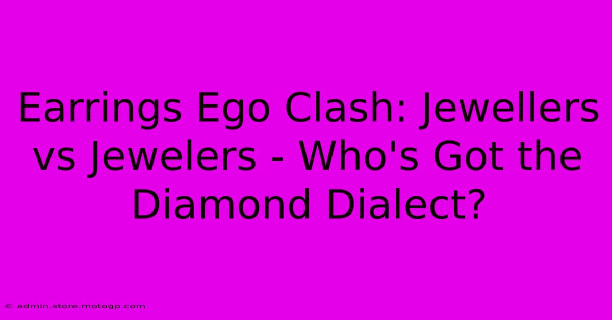 Earrings Ego Clash: Jewellers Vs Jewelers - Who's Got The Diamond Dialect?