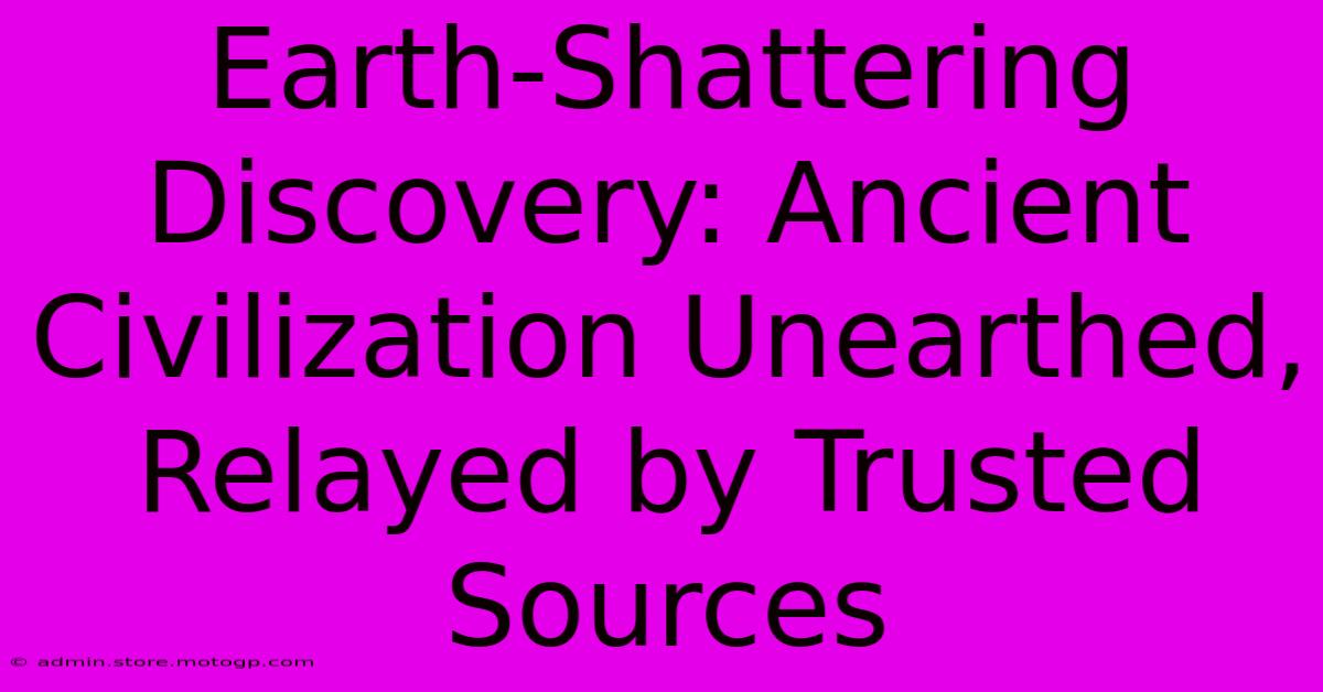 Earth-Shattering Discovery: Ancient Civilization Unearthed, Relayed By Trusted Sources