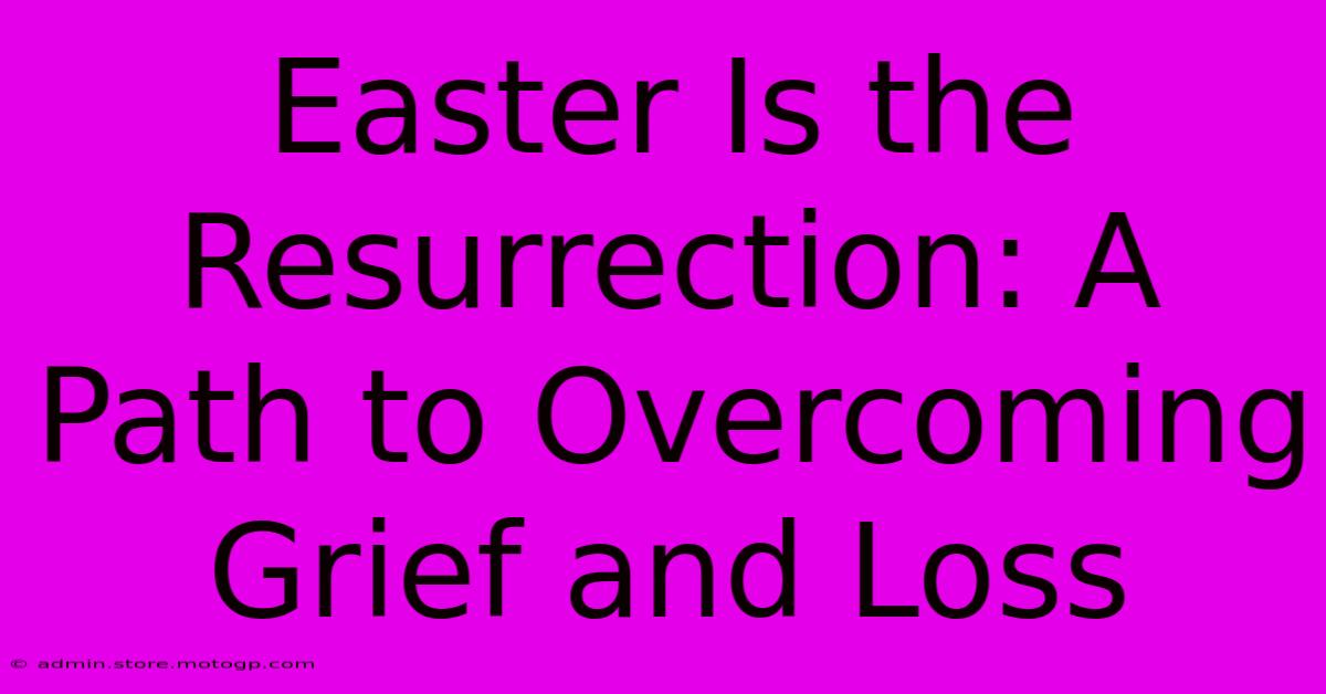 Easter Is The Resurrection: A Path To Overcoming Grief And Loss