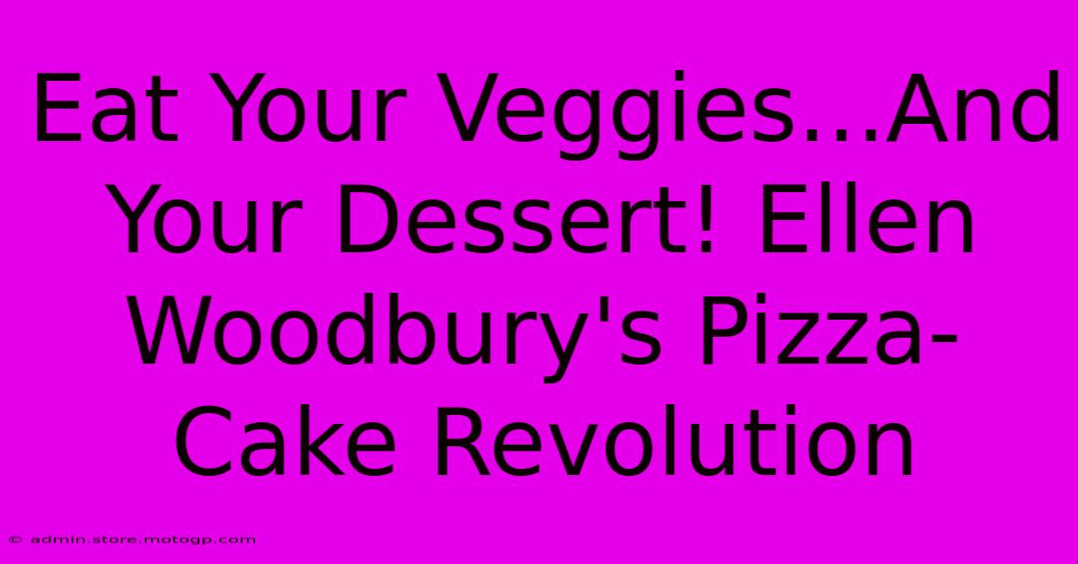 Eat Your Veggies...And Your Dessert! Ellen Woodbury's Pizza-Cake Revolution