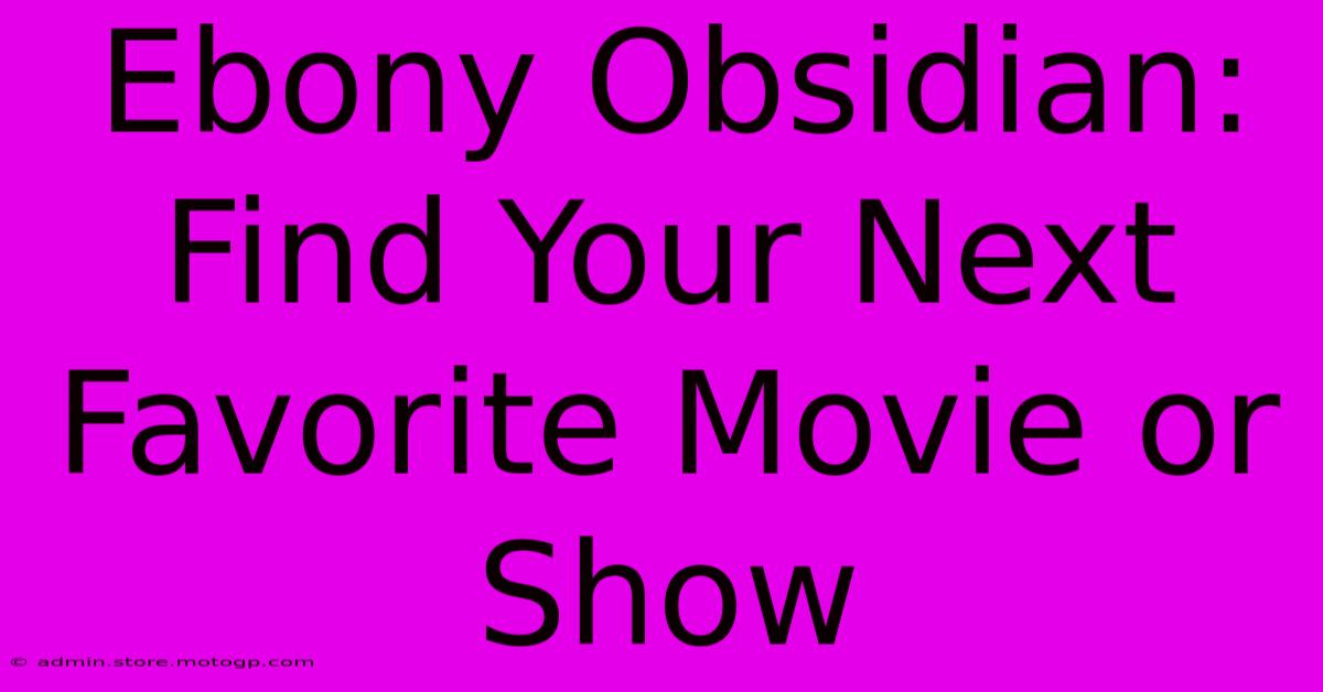 Ebony Obsidian: Find Your Next Favorite Movie Or Show