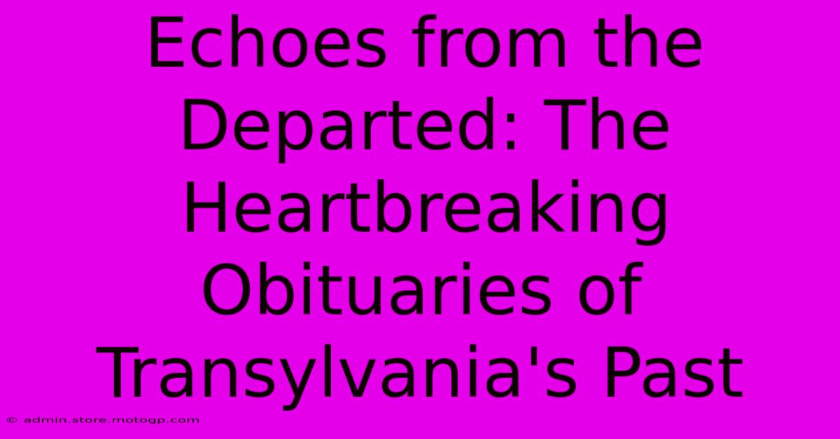 Echoes From The Departed: The Heartbreaking Obituaries Of Transylvania's Past