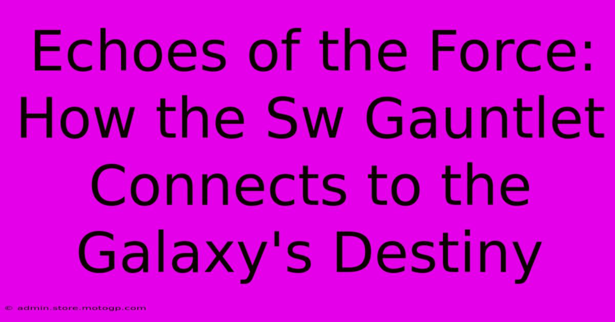 Echoes Of The Force: How The Sw Gauntlet Connects To The Galaxy's Destiny