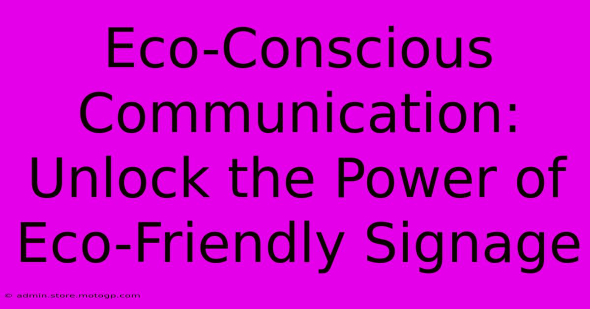 Eco-Conscious Communication: Unlock The Power Of Eco-Friendly Signage