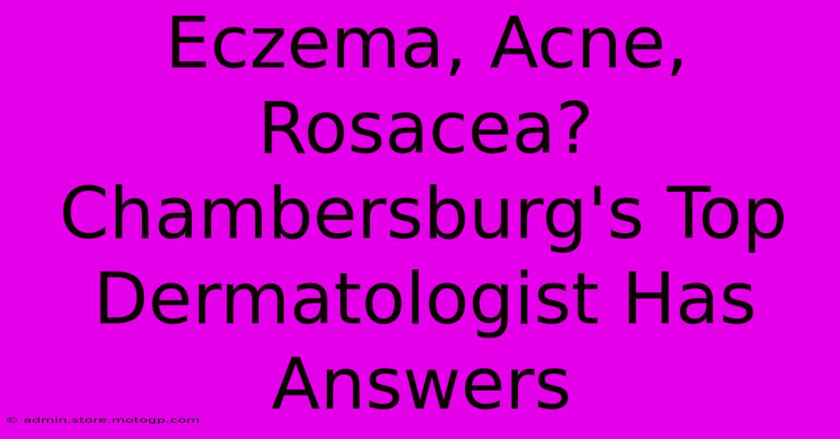 Eczema, Acne, Rosacea? Chambersburg's Top Dermatologist Has Answers