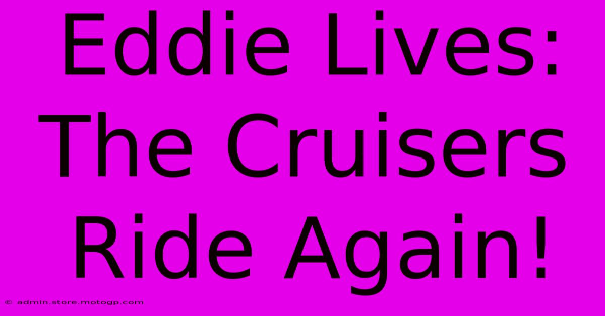 Eddie Lives: The Cruisers Ride Again!