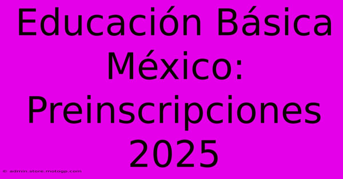 Educación Básica México: Preinscripciones 2025