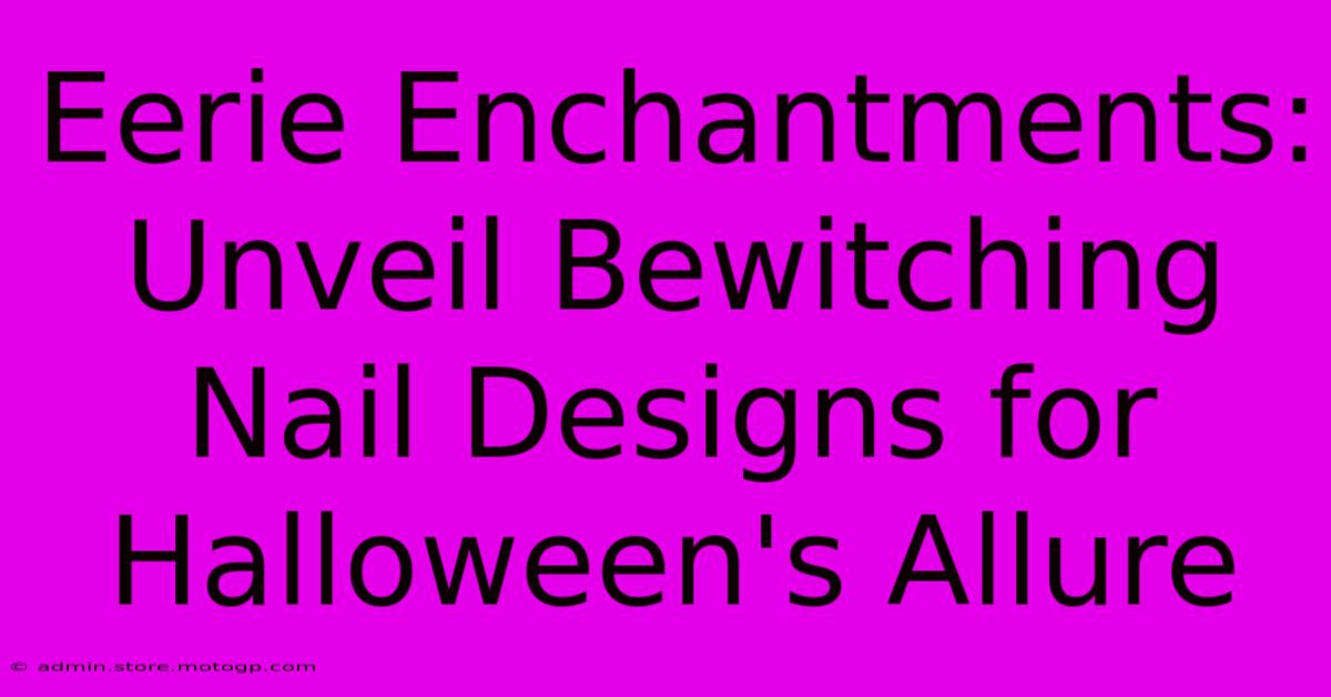 Eerie Enchantments: Unveil Bewitching Nail Designs For Halloween's Allure