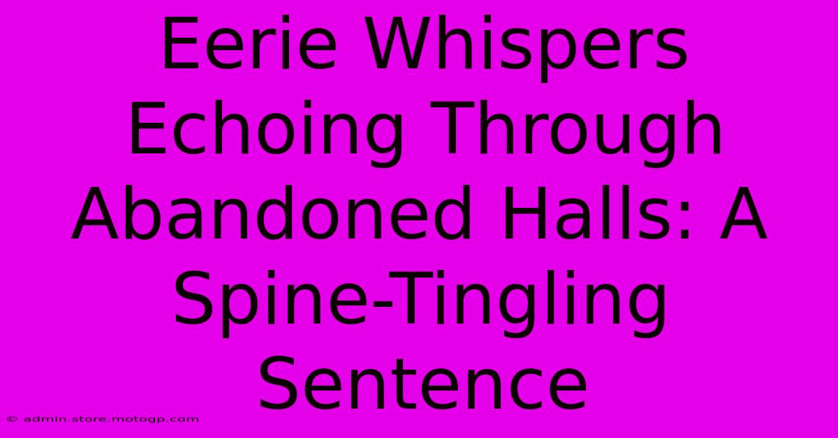 Eerie Whispers Echoing Through Abandoned Halls: A Spine-Tingling Sentence