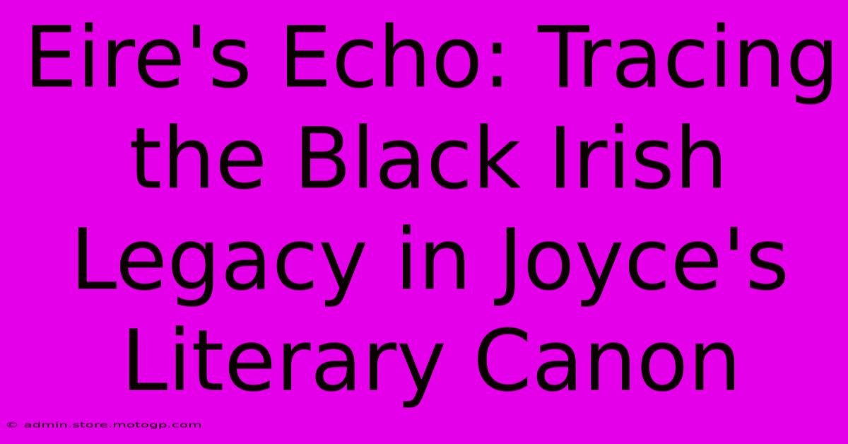 Eire's Echo: Tracing The Black Irish Legacy In Joyce's Literary Canon