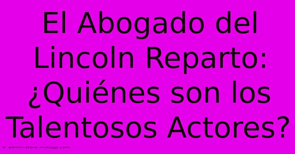 El Abogado Del Lincoln Reparto: ¿Quiénes Son Los Talentosos Actores?