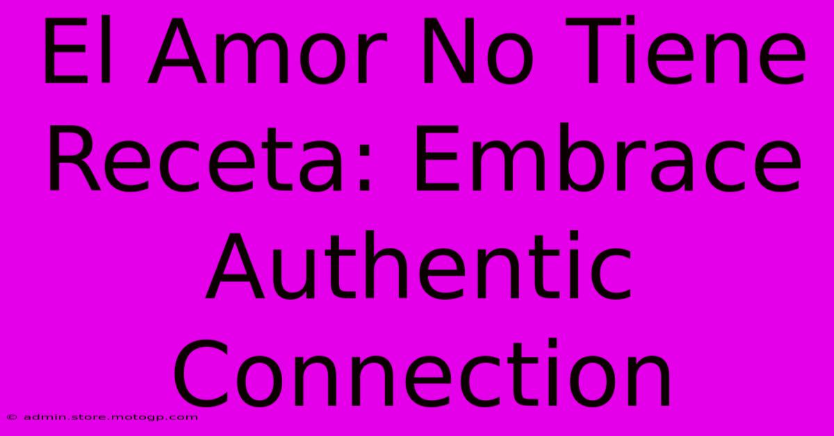 El Amor No Tiene Receta: Embrace Authentic Connection