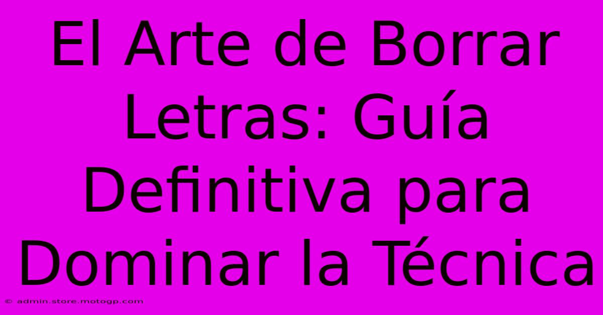 El Arte De Borrar Letras: Guía Definitiva Para Dominar La Técnica