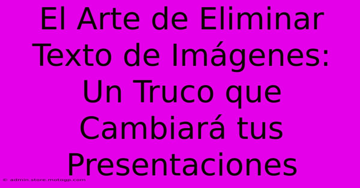 El Arte De Eliminar Texto De Imágenes: Un Truco Que Cambiará Tus Presentaciones