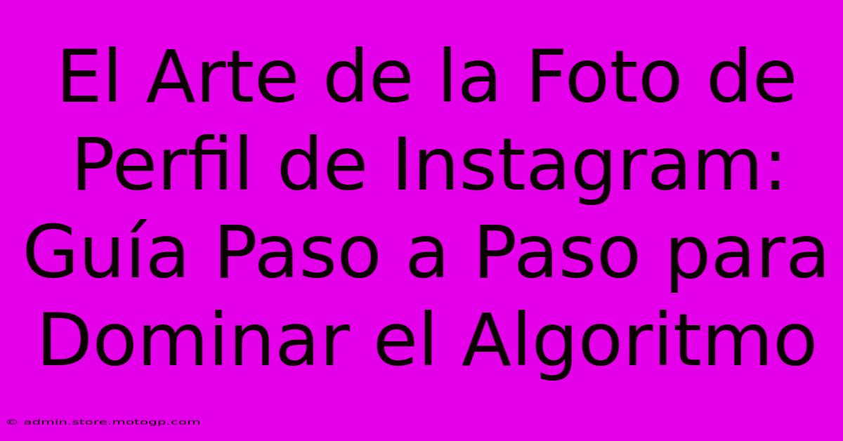 El Arte De La Foto De Perfil De Instagram: Guía Paso A Paso Para Dominar El Algoritmo