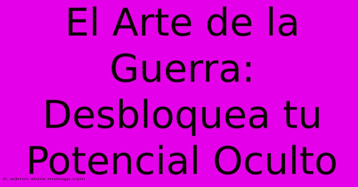 El Arte De La Guerra: Desbloquea Tu Potencial Oculto