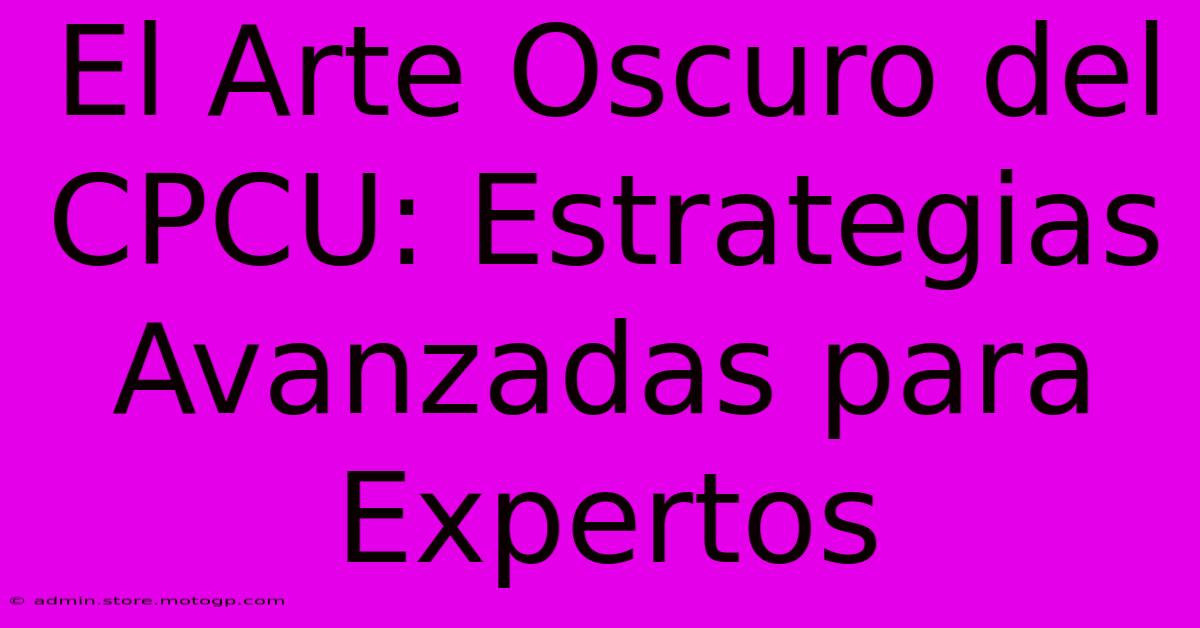 El Arte Oscuro Del CPCU: Estrategias Avanzadas Para Expertos