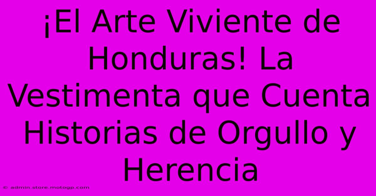 ¡El Arte Viviente De Honduras! La Vestimenta Que Cuenta Historias De Orgullo Y Herencia