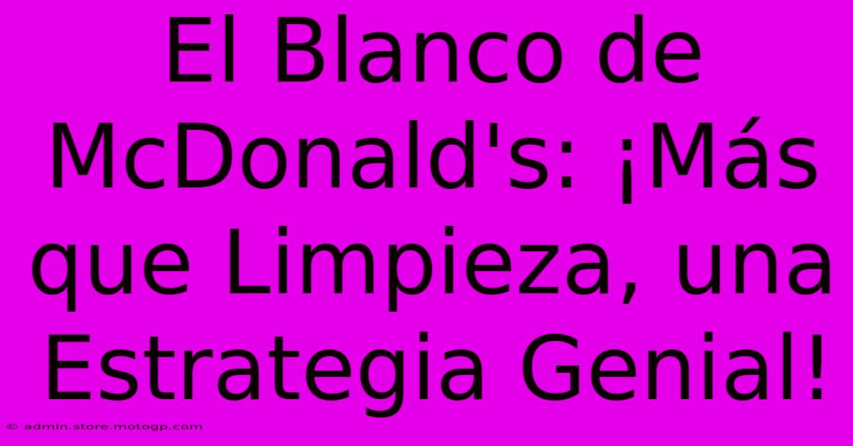 El Blanco De McDonald's: ¡Más Que Limpieza, Una Estrategia Genial!