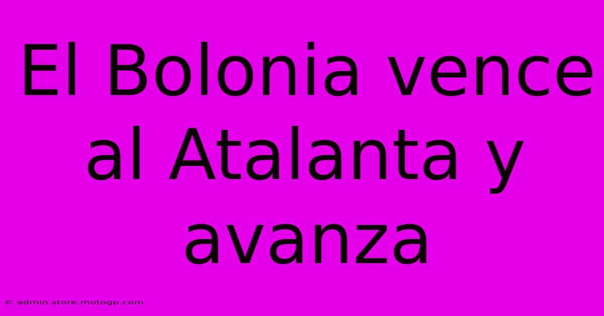 El Bolonia Vence Al Atalanta Y Avanza