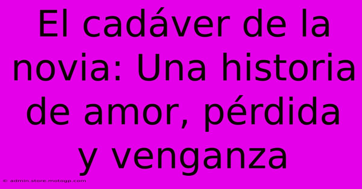 El Cadáver De La Novia: Una Historia De Amor, Pérdida Y Venganza