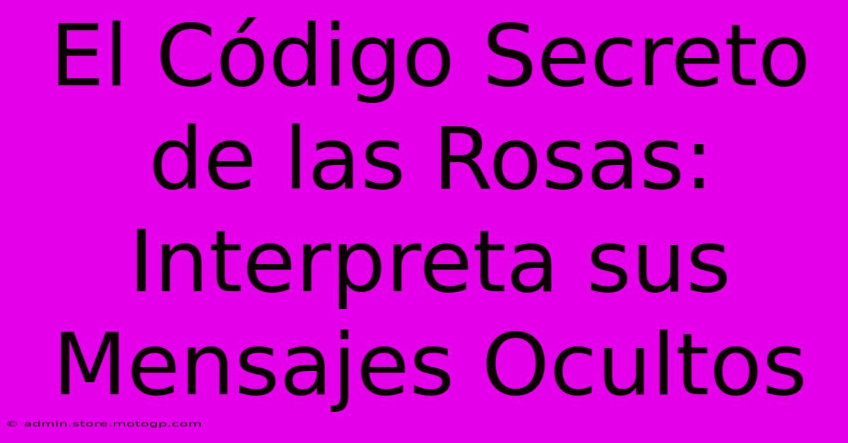 El Código Secreto De Las Rosas: Interpreta Sus Mensajes Ocultos