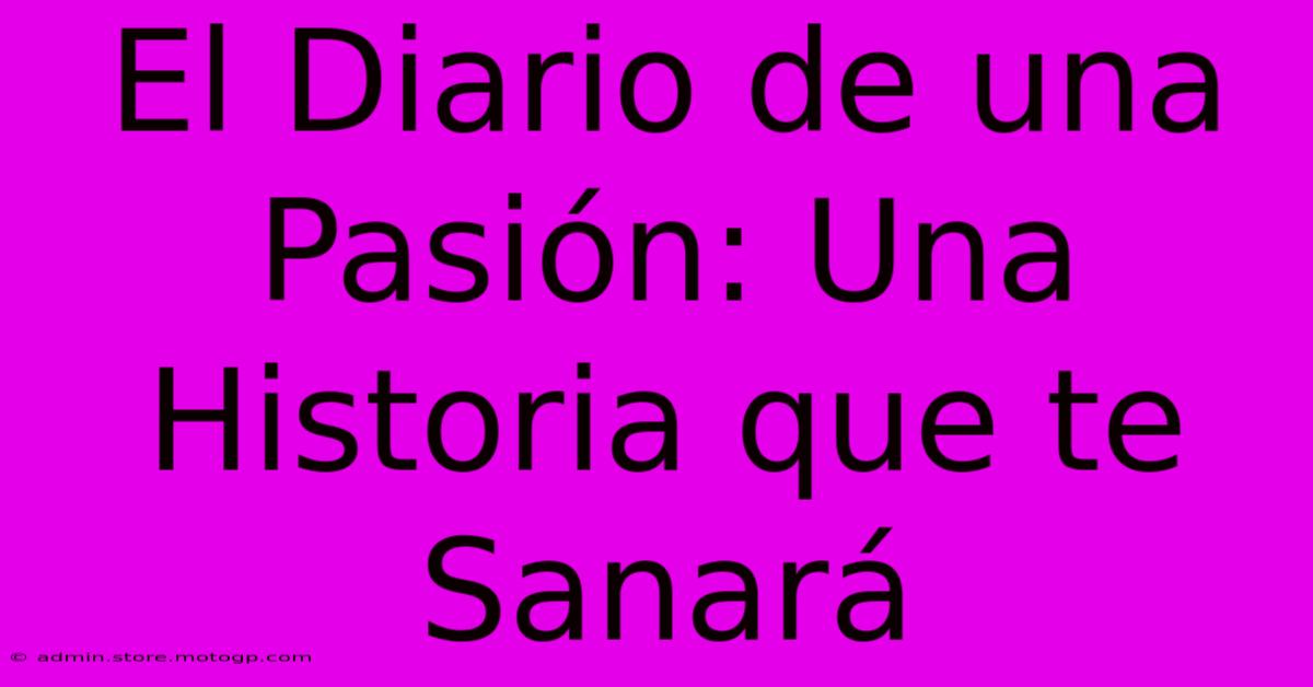 El Diario De Una Pasión: Una Historia Que Te Sanará