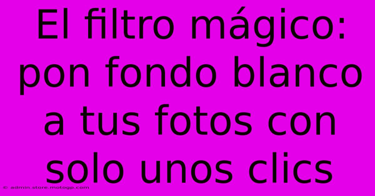 El Filtro Mágico: Pon Fondo Blanco A Tus Fotos Con Solo Unos Clics