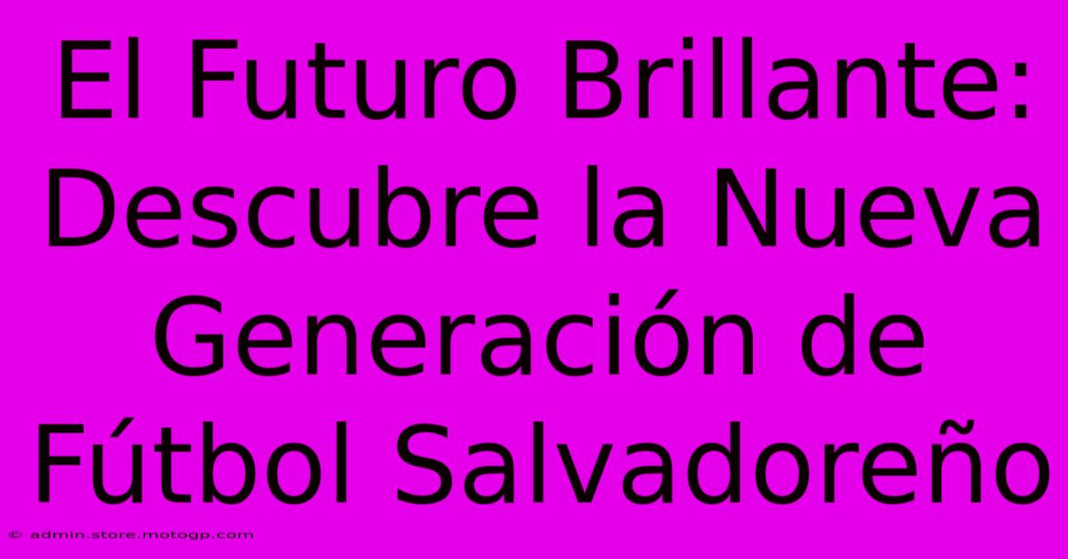 El Futuro Brillante: Descubre La Nueva Generación De Fútbol Salvadoreño