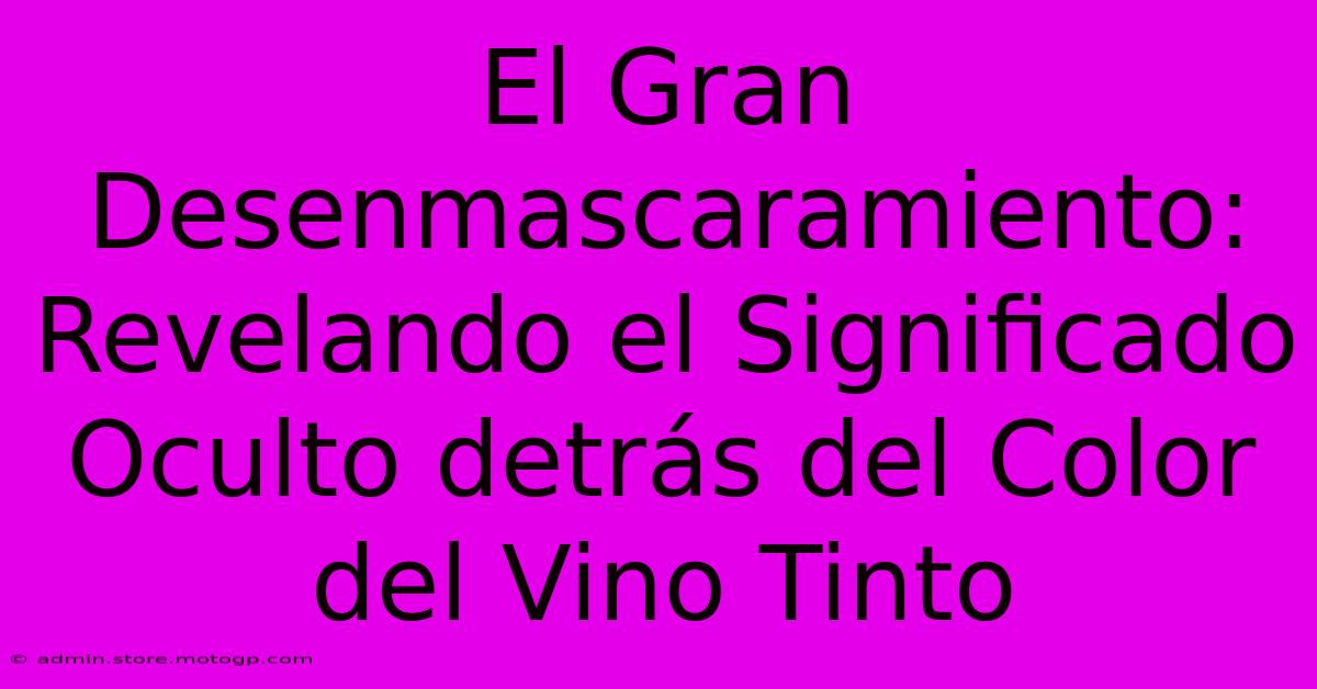 El Gran Desenmascaramiento: Revelando El Significado Oculto Detrás Del Color Del Vino Tinto