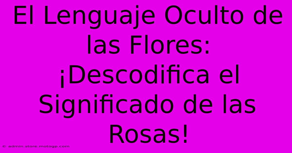 El Lenguaje Oculto De Las Flores: ¡Descodifica El Significado De Las Rosas!