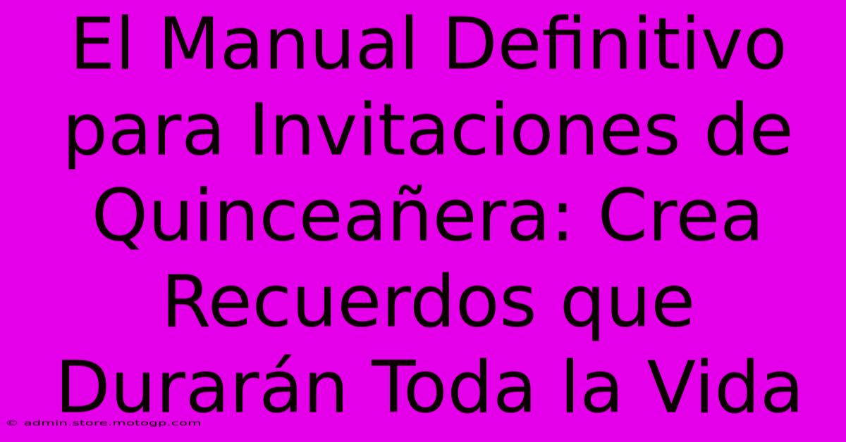 El Manual Definitivo Para Invitaciones De Quinceañera: Crea Recuerdos Que Durarán Toda La Vida