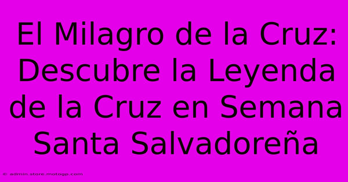 El Milagro De La Cruz: Descubre La Leyenda De La Cruz En Semana Santa Salvadoreña