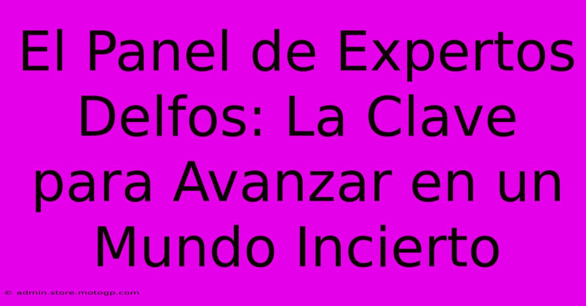 El Panel De Expertos Delfos: La Clave Para Avanzar En Un Mundo Incierto