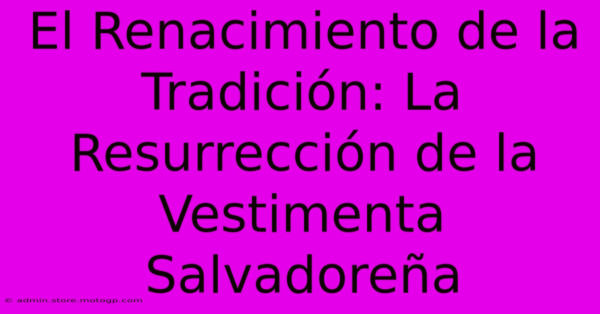 El Renacimiento De La Tradición: La Resurrección De La Vestimenta Salvadoreña