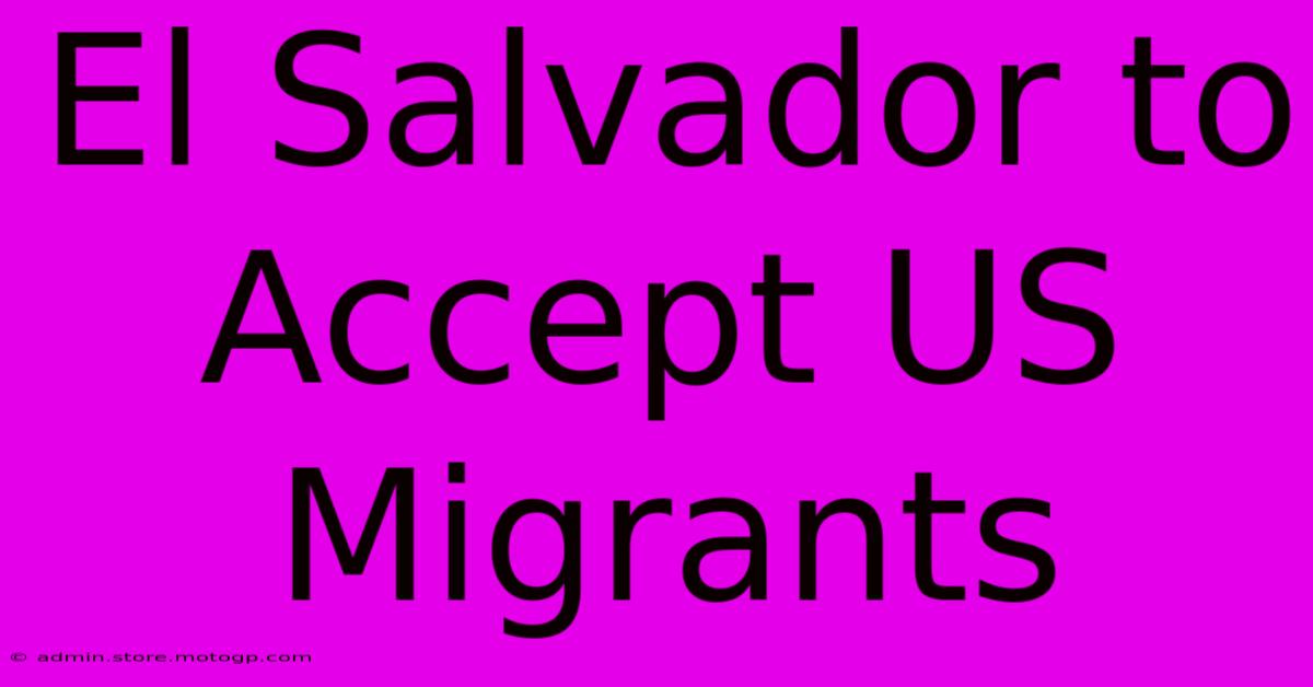 El Salvador To Accept US Migrants