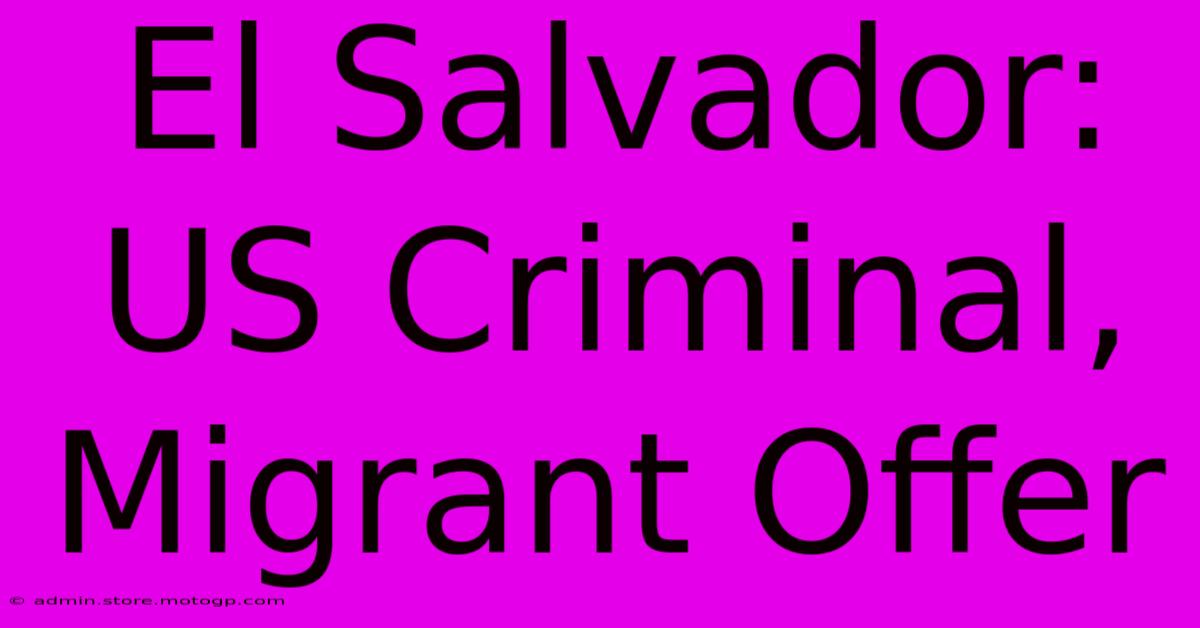 El Salvador: US Criminal, Migrant Offer