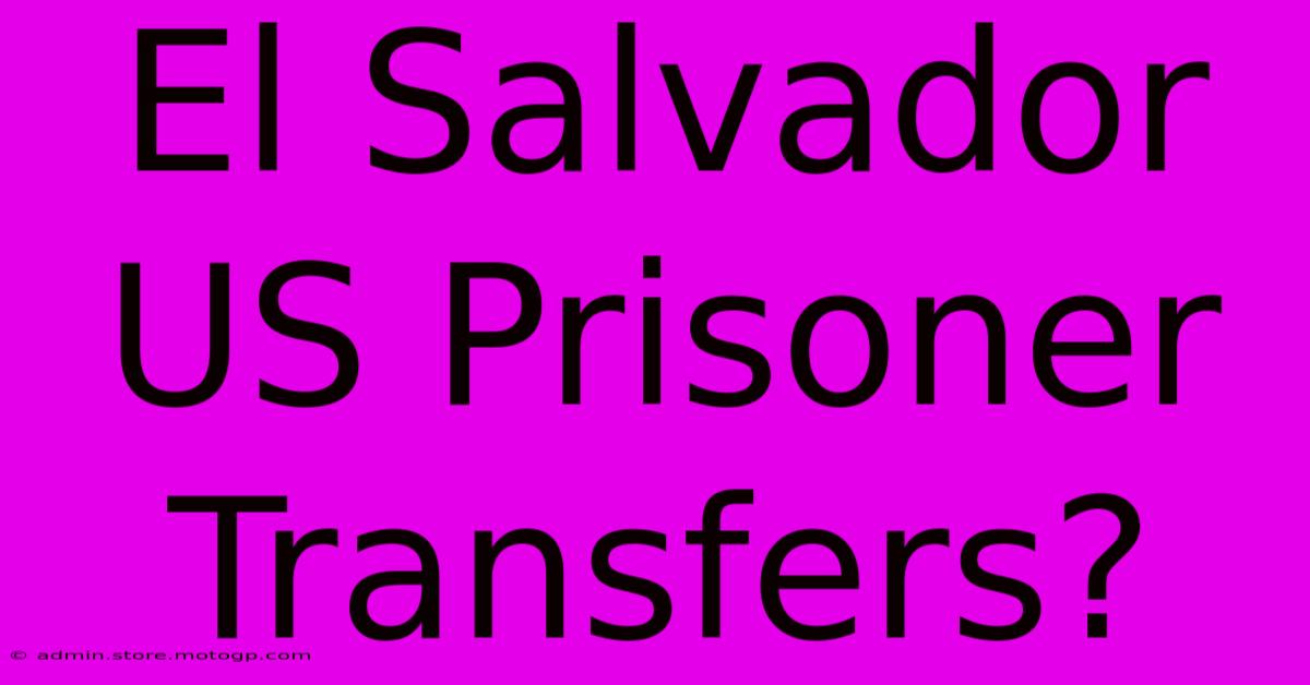 El Salvador US Prisoner Transfers?