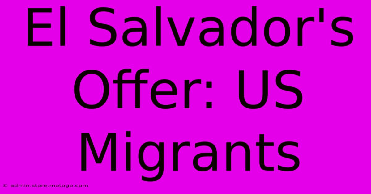 El Salvador's Offer: US Migrants